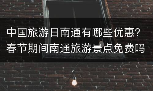 中国旅游日南通有哪些优惠? 春节期间南通旅游景点免费吗
