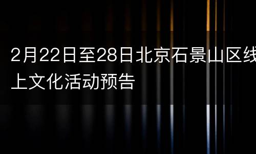 2月22日至28日北京石景山区线上文化活动预告