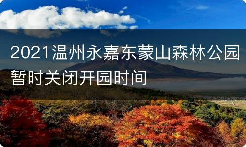 2021温州永嘉东蒙山森林公园暂时关闭开园时间