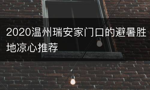2020温州瑞安家门口的避暑胜地凉心推荐