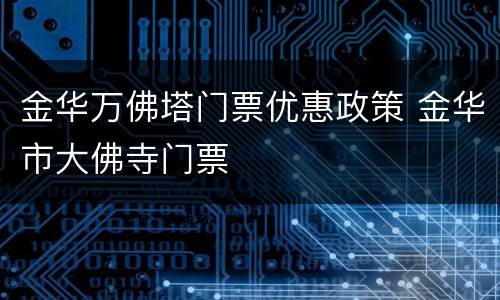 金华万佛塔门票优惠政策 金华市大佛寺门票