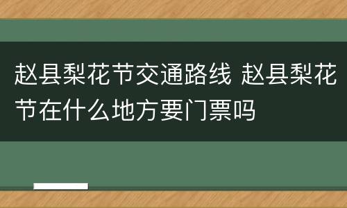 赵县梨花节交通路线 赵县梨花节在什么地方要门票吗