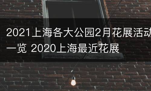 2021上海各大公园2月花展活动一览 2020上海最近花展