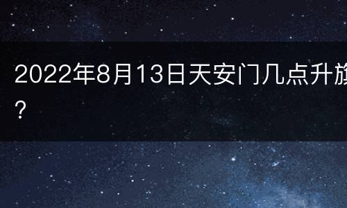 2022年8月13日天安门几点升旗?