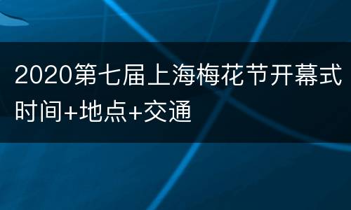 2020第七届上海梅花节开幕式时间+地点+交通