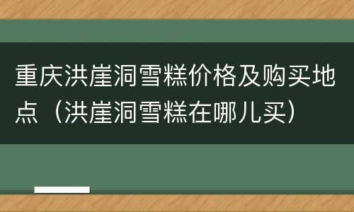 重庆洪崖洞雪糕价格及购买地点（洪崖洞雪糕在哪儿买）
