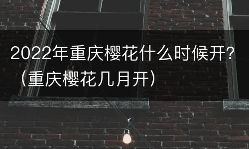 2022年重庆樱花什么时候开？（重庆樱花几月开）