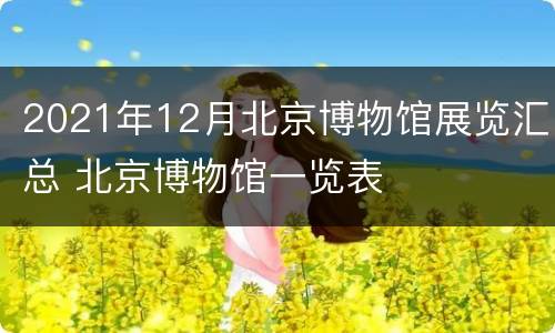 2021年12月北京博物馆展览汇总 北京博物馆一览表