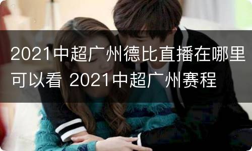 2021中超广州德比直播在哪里可以看 2021中超广州赛程