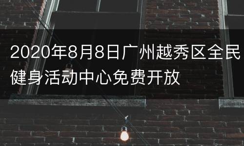 2020年8月8日广州越秀区全民健身活动中心免费开放