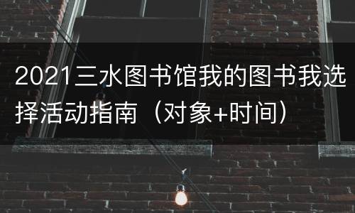 2021三水图书馆我的图书我选择活动指南（对象+时间）