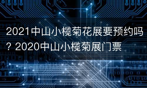 2021中山小榄菊花展要预约吗? 2020中山小榄菊展门票