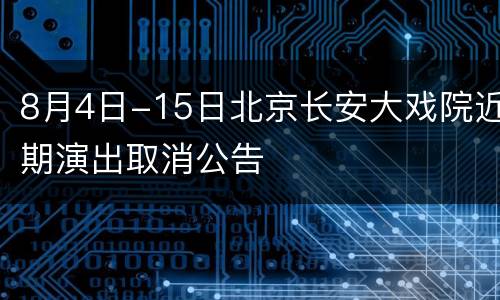 8月4日-15日北京长安大戏院近期演出取消公告