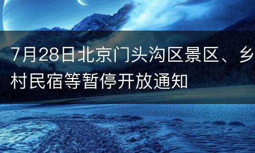 7月28日北京门头沟区景区、乡村民宿等暂停开放通知