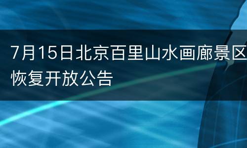 7月15日北京百里山水画廊景区恢复开放公告