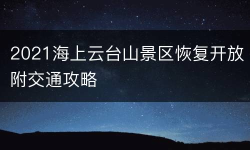 2021海上云台山景区恢复开放附交通攻略