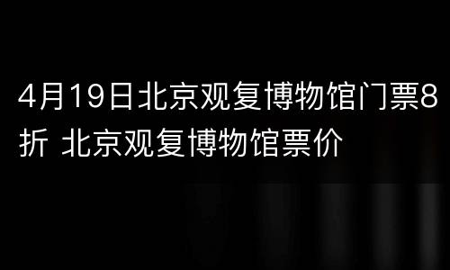 4月19日北京观复博物馆门票8折 北京观复博物馆票价
