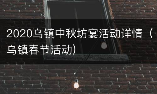 2020乌镇中秋坊宴活动详情（乌镇春节活动）
