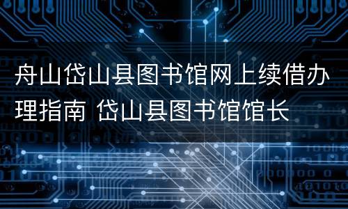 舟山岱山县图书馆网上续借办理指南 岱山县图书馆馆长