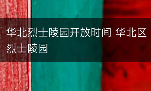 华北烈士陵园开放时间 华北区烈士陵园