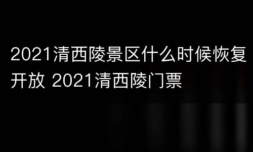 2021清西陵景区什么时候恢复开放 2021清西陵门票