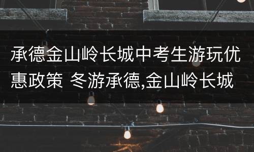 承德金山岭长城中考生游玩优惠政策 冬游承德,金山岭长城看落日,壮观雄浑堪比八达岭