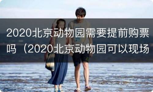 2020北京动物园需要提前购票吗（2020北京动物园可以现场买票吗）
