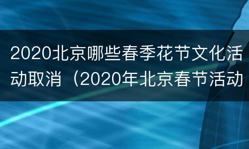 2020北京哪些春季花节文化活动取消（2020年北京春节活动取消）