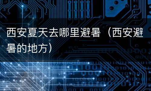 西安夏天去哪里避暑（西安避暑的地方）