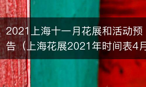 2021上海十一月花展和活动预告（上海花展2021年时间表4月15-17号）