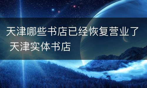 天津哪些书店已经恢复营业了 天津实体书店