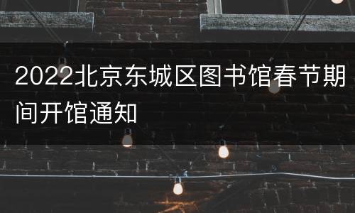 2022北京东城区图书馆春节期间开馆通知
