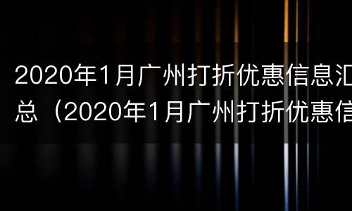 2020年1月广州打折优惠信息汇总（2020年1月广州打折优惠信息汇总图片）