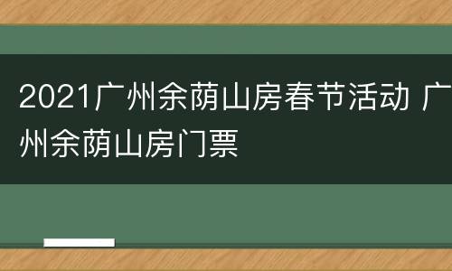 2021广州余荫山房春节活动 广州余荫山房门票
