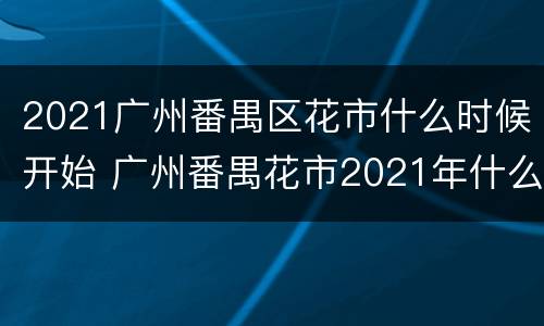 2021广州番禺区花市什么时候开始 广州番禺花市2021年什么时候开始