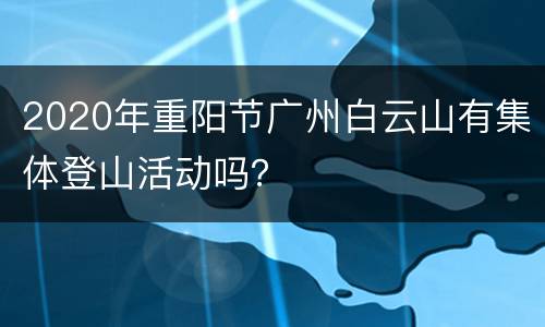 2020年重阳节广州白云山有集体登山活动吗？
