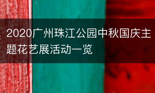 2020广州珠江公园中秋国庆主题花艺展活动一览