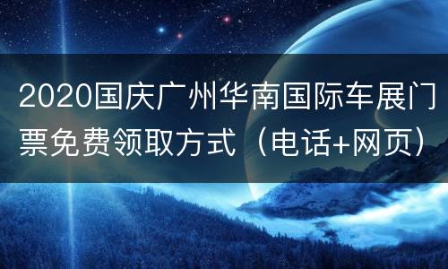 2020国庆广州华南国际车展门票免费领取方式（电话+网页）