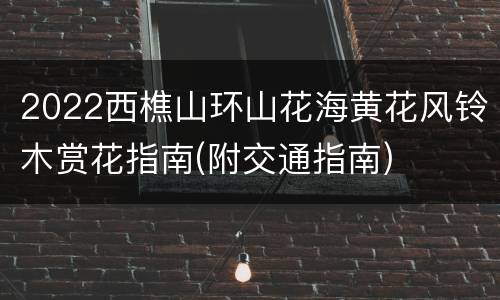 2022西樵山环山花海黄花风铃木赏花指南(附交通指南)