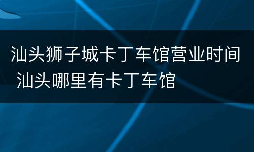 汕头狮子城卡丁车馆营业时间 汕头哪里有卡丁车馆