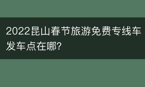 2022昆山春节旅游免费专线车发车点在哪？