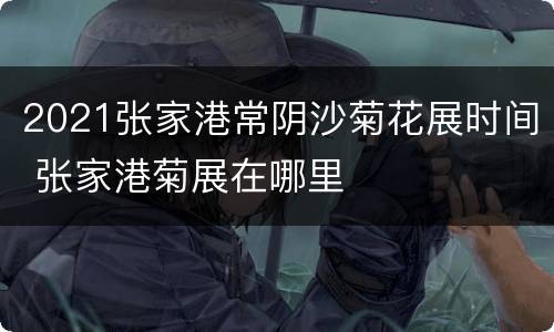 2021张家港常阴沙菊花展时间 张家港菊展在哪里