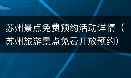 苏州景点免费预约活动详情（苏州旅游景点免费开放预约）