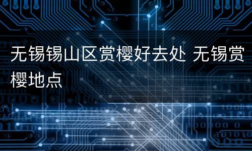 无锡锡山区赏樱好去处 无锡赏樱地点
