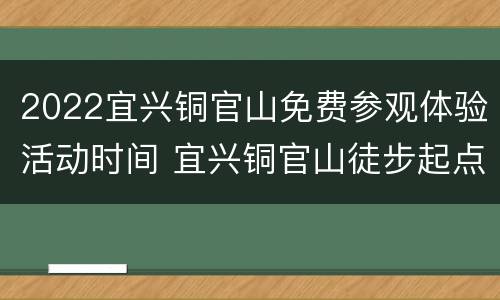 2022宜兴铜官山免费参观体验活动时间 宜兴铜官山徒步起点