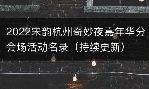 2022宋韵杭州奇妙夜嘉年华分会场活动名录（持续更新）