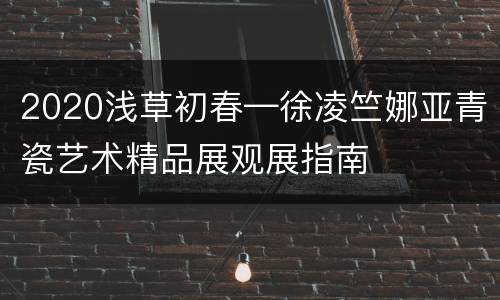 2020浅草初春—徐凌竺娜亚青瓷艺术精品展观展指南
