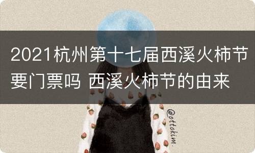 2021杭州第十七届西溪火柿节要门票吗 西溪火柿节的由来
