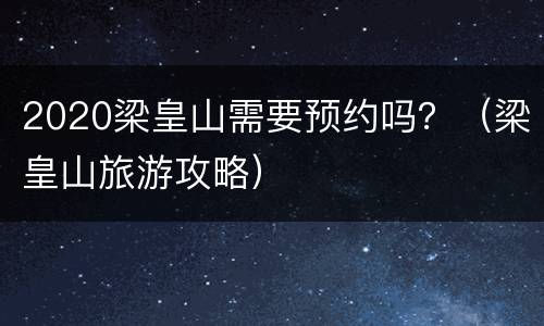 2020梁皇山需要预约吗？（梁皇山旅游攻略）