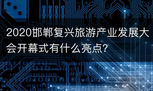 2020邯郸复兴旅游产业发展大会开幕式有什么亮点？